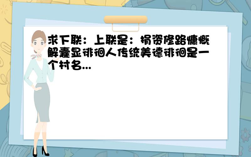 求下联：上联是：捐资修路慷慨解囊显徘徊人传统美德徘徊是一个村名...