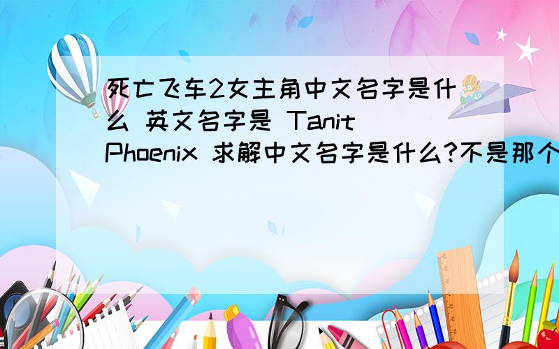 死亡飞车2女主角中文名字是什么 英文名字是 Tanit Phoenix 求解中文名字是什么?不是那个女主播的 是和男主角 搭档坐副驾驶 位置的女主角 中文名字是什么?1楼的 你给的那个3个演员名字是男