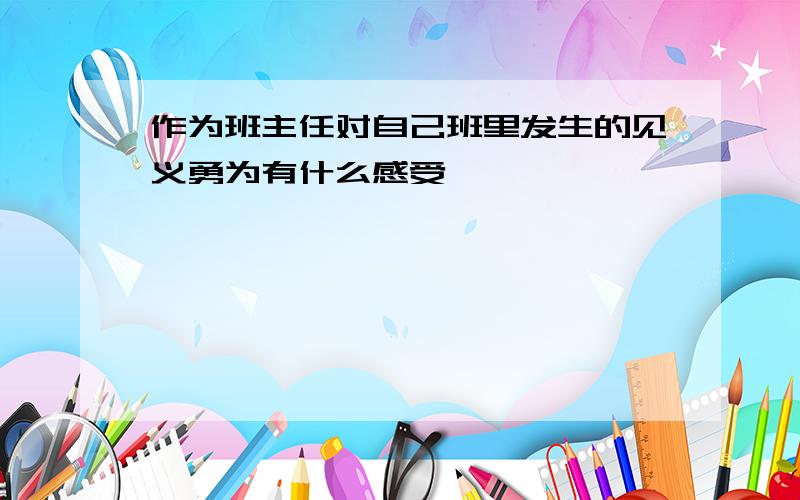 作为班主任对自己班里发生的见义勇为有什么感受