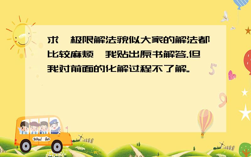 求一极限解法貌似大家的解法都比较麻烦,我贴出原书解答.但我对前面的化解过程不了解。