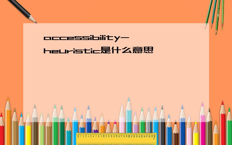 accessibility-heuristic是什么意思