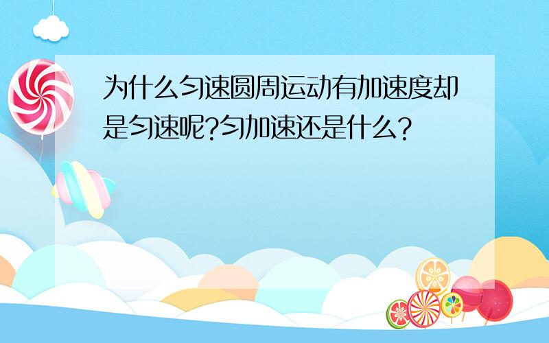 为什么匀速圆周运动有加速度却是匀速呢?匀加速还是什么?