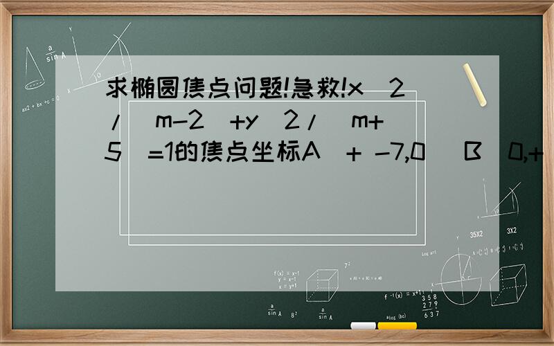 求椭圆焦点问题!急救!x^2/(m-2)+y^2/(m+5)=1的焦点坐标A(+ -7,0) B(0,+ -7) C(+ -根号7,0) D(0,+ -根号7)