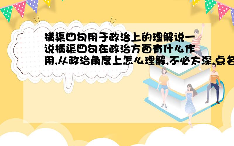 横渠四句用于政治上的理解说一说横渠四句在政治方面有什么作用,从政治角度上怎么理解,不必太深,点名个方向亦可,一两句话.