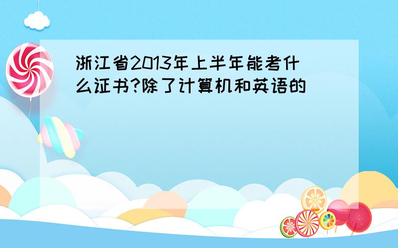 浙江省2013年上半年能考什么证书?除了计算机和英语的