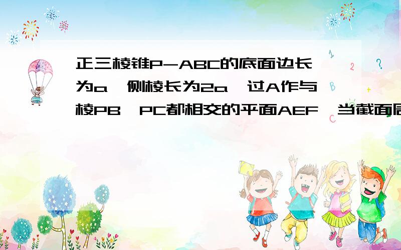 正三棱锥P-ABC的底面边长为a,侧棱长为2a,过A作与棱PB、PC都相交的平面AEF,当截面周长最小时求截面面积