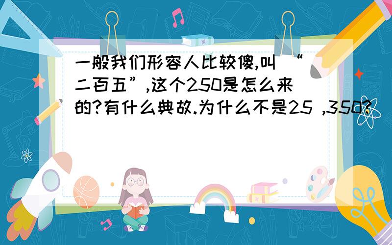 一般我们形容人比较傻,叫 “二百五”,这个250是怎么来的?有什么典故.为什么不是25 ,350?