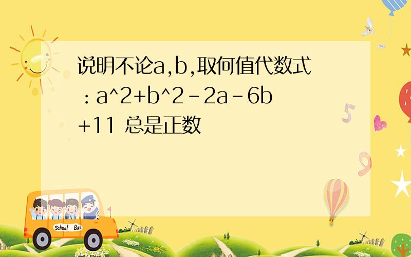 说明不论a,b,取何值代数式：a^2+b^2-2a-6b+11 总是正数