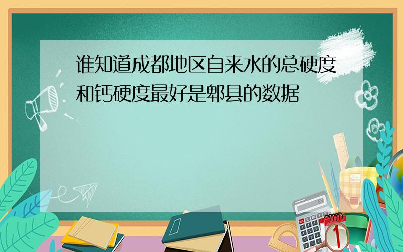 谁知道成都地区自来水的总硬度和钙硬度最好是郫县的数据