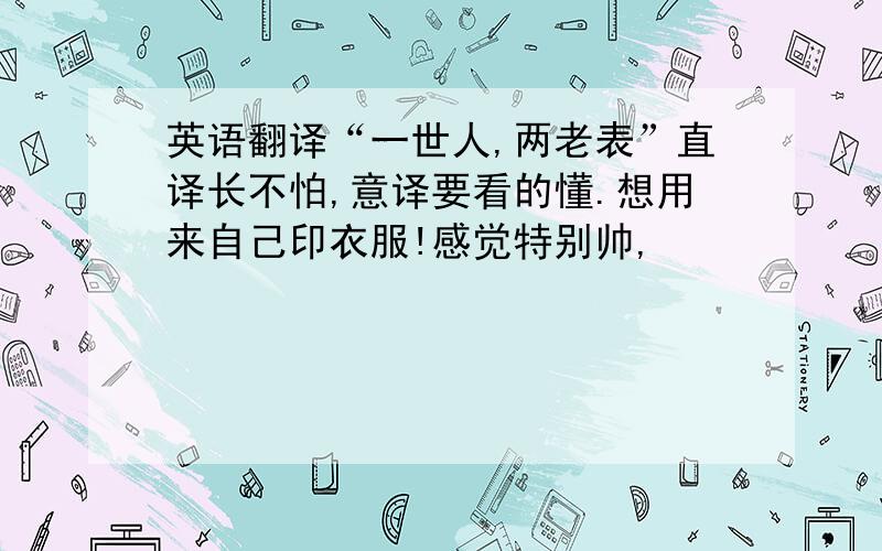 英语翻译“一世人,两老表”直译长不怕,意译要看的懂.想用来自己印衣服!感觉特别帅,