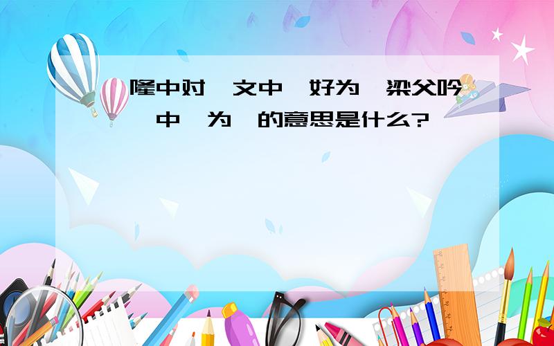 ＜隆中对＞文中＂好为＜梁父吟＞＂中＂为＂的意思是什么?