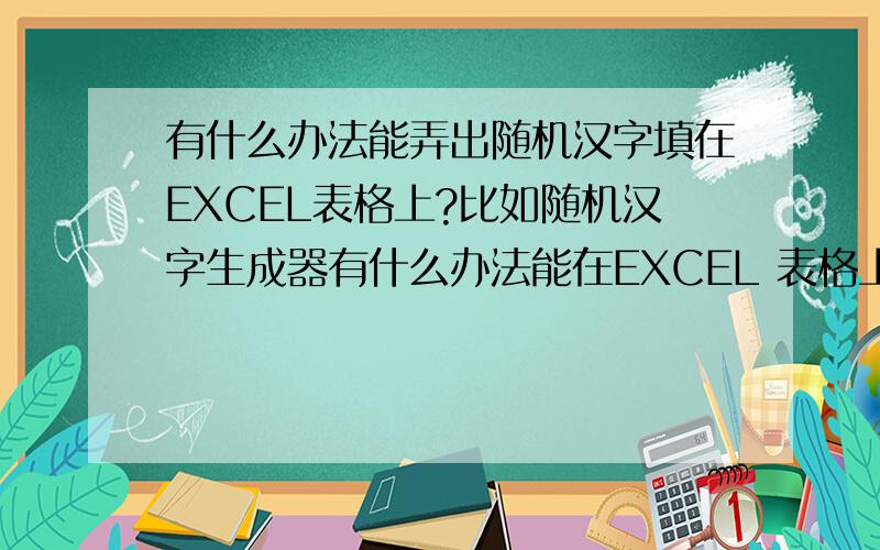 有什么办法能弄出随机汉字填在EXCEL表格上?比如随机汉字生成器有什么办法能在EXCEL 表格上填上随机汉字,一行一个随机汉字,或者一行多个字?然后自动填制EXCEL表格上,或者是填在文本文档也
