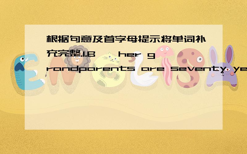 根据句意及首字母提示将单词补充完整.1.B——her grandparents are seventy years old.2.Can you i———your friend Jenny to me?3.Please c——my father at 010-67859876.4.Mr.Brown is the first person to come into the office .Who is t