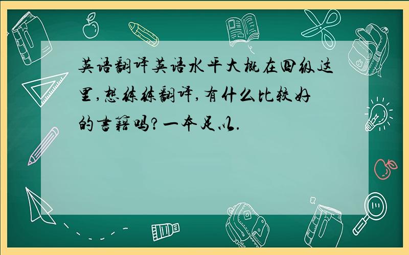 英语翻译英语水平大概在四级这里,想练练翻译,有什么比较好的书籍吗?一本足以.