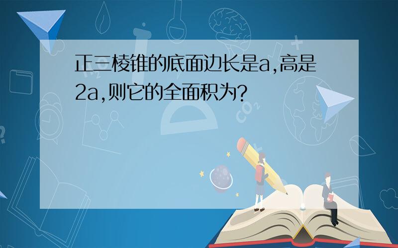 正三棱锥的底面边长是a,高是2a,则它的全面积为?