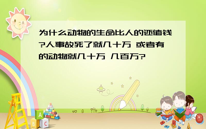 为什么动物的生命比人的还值钱?人事故死了就几十万 或者有的动物就几十万 几百万?