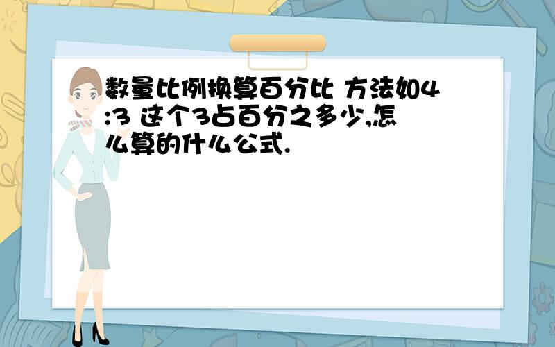 数量比例换算百分比 方法如4:3 这个3占百分之多少,怎么算的什么公式.