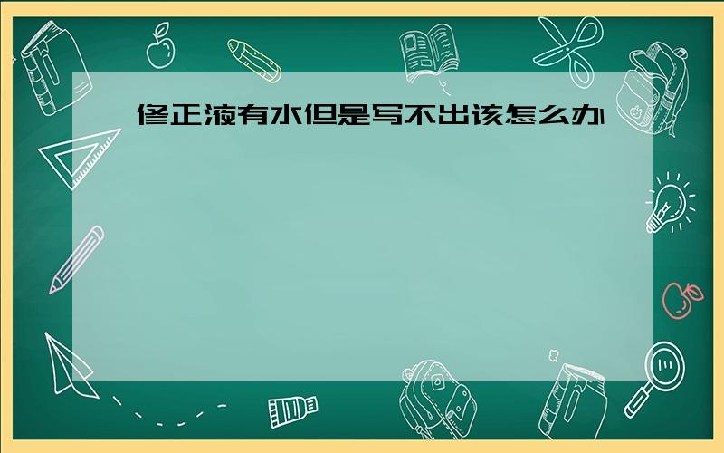 修正液有水但是写不出该怎么办