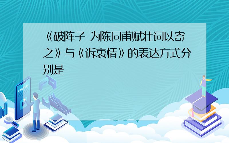 《破阵子 为陈同甫赋壮词以寄之》与《诉衷情》的表达方式分别是