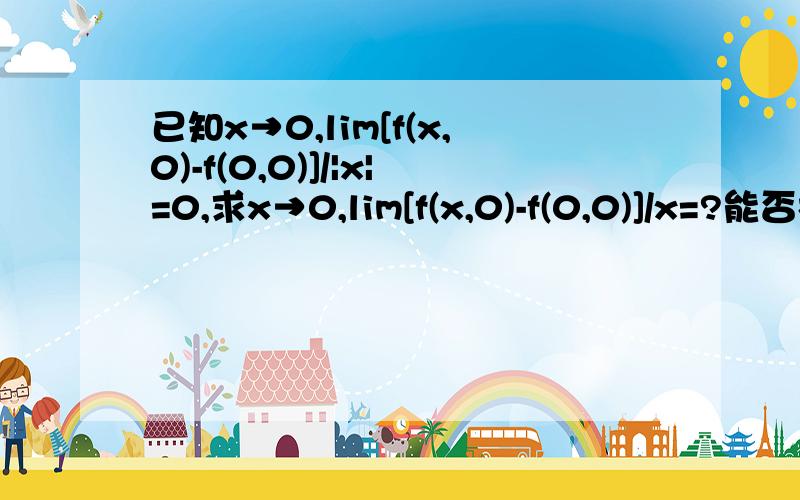 已知x→0,lim[f(x,0)-f(0,0)]/|x|=0,求x→0,lim[f(x,0)-f(0,0)]/x=?能否根据无穷小乘有界量等于无穷小求出极限=0?