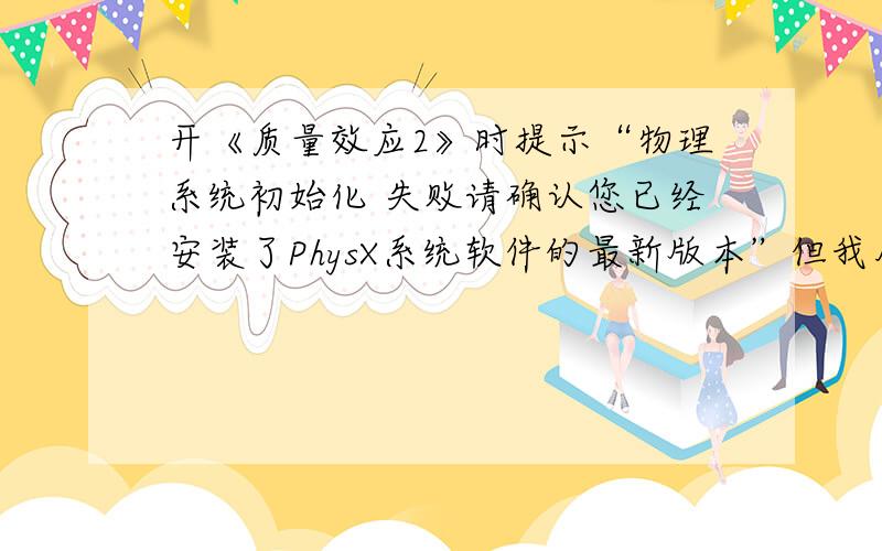 开《质量效应2》时提示“物理系统初始化 失败请确认您已经安装了PhysX系统软件的最新版本”但我用的是A卡怎么办呀?向高手求助!谢谢啦