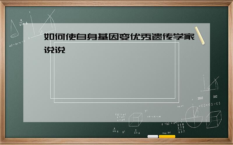 如何使自身基因变优秀遗传学家说说