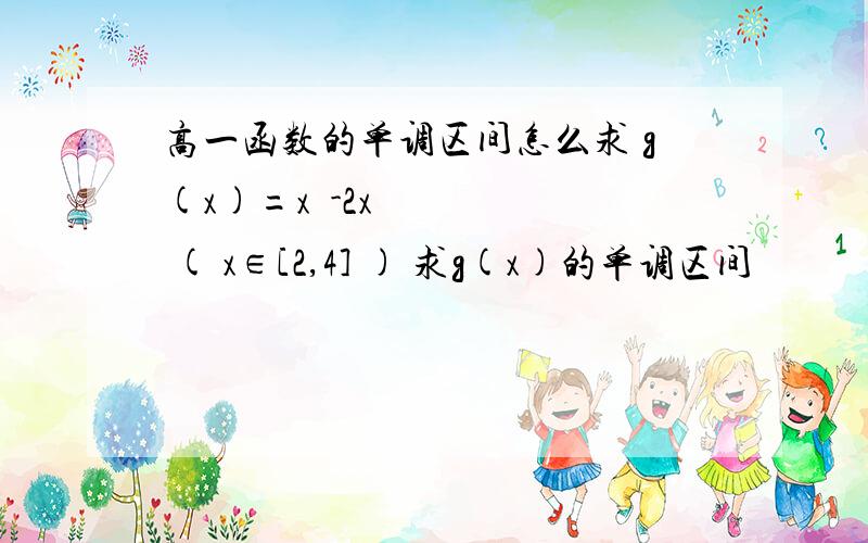 高一函数的单调区间怎么求 g(x)=x²-2x ( x∈[2,4] ) 求g(x)的单调区间