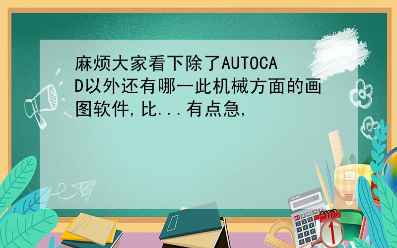 麻烦大家看下除了AUTOCAD以外还有哪一此机械方面的画图软件,比...有点急,