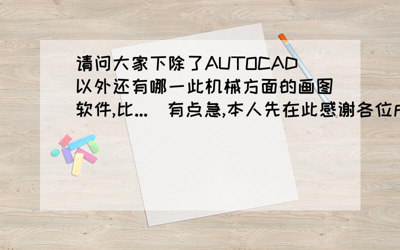 请问大家下除了AUTOCAD以外还有哪一此机械方面的画图软件,比...　有点急,本人先在此感谢各位戌8