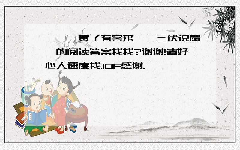 《枇杷黄了有客来》《三伏说扇》的阅读答案找找?谢谢!请好心人速度找.10F感谢.