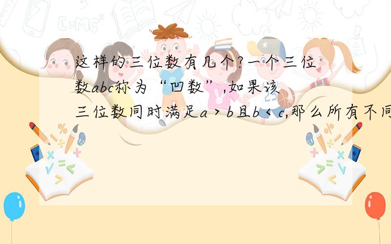 这样的三位数有几个?一个三位数abc称为“凹数”,如果该三位数同时满足a＞b且b＜c,那么所有不同的三位“凹数”的个数是?答案是285个