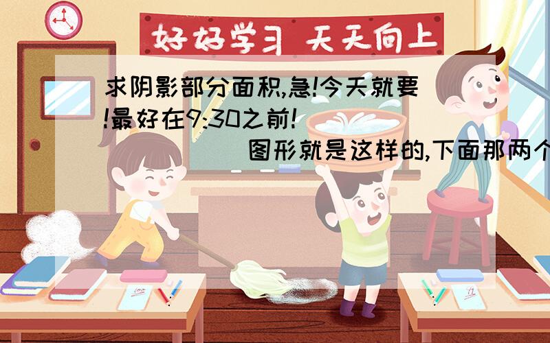 求阴影部分面积,急!今天就要!最好在9:30之前!              图形就是这样的,下面那两个数字是10cm,谢谢各位了!