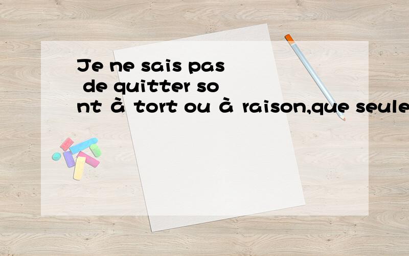 Je ne sais pas de quitter sont à tort ou à raison,que seulement elle aimerait savoir