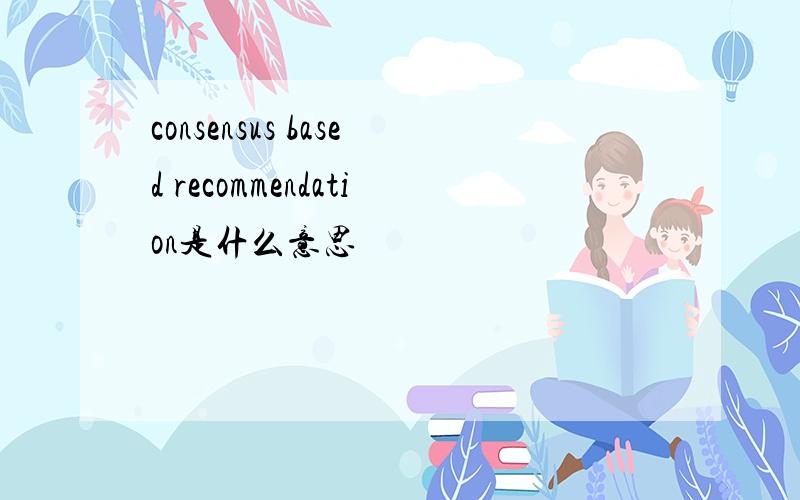 consensus based recommendation是什么意思