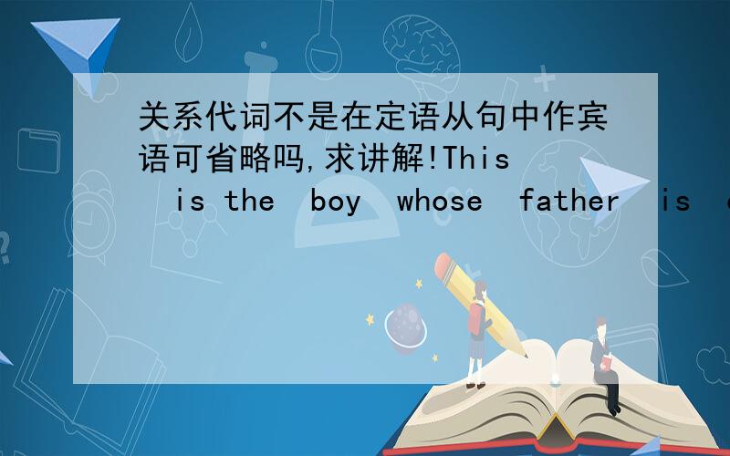 关系代词不是在定语从句中作宾语可省略吗,求讲解!This  is the  boy  whose  father  is  our  Enghish  teacher        whose为什么不能省略?father不是主语吗?He   lives  in   the   room  whose   window   faces  the   south