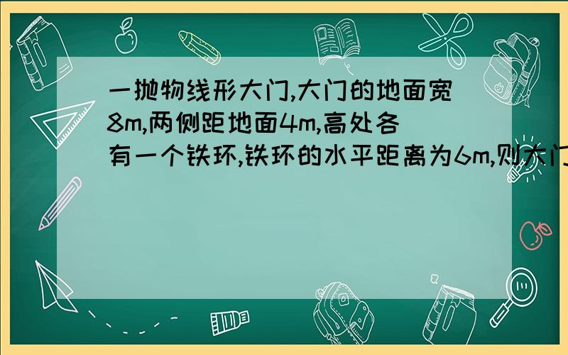 一抛物线形大门,大门的地面宽8m,两侧距地面4m,高处各有一个铁环,铁环的水平距离为6m,则大门高为(精确到0.1) () A.9.2m B.9.1m C.9m