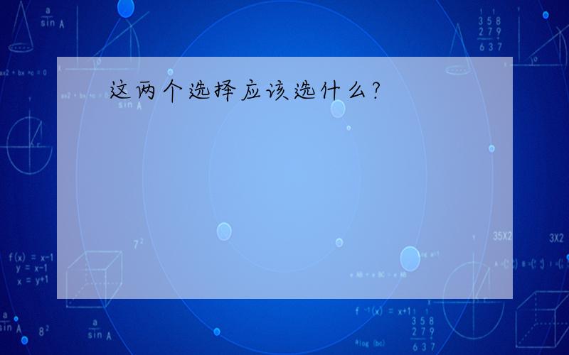 这两个选择应该选什么?