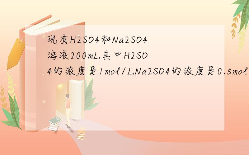 现有H2SO4和Na2SO4溶液200mL,其中H2SO4的浓度是1mol/L,Na2SO4的浓度是0.5mol/L,要使H2SO4和Na2SO4的浓度分别为2mol/L和0.2mol/L,加入55.8%的H2SO4（密度为1.35g/cm3）溶液的体积和配制的溶液的体积