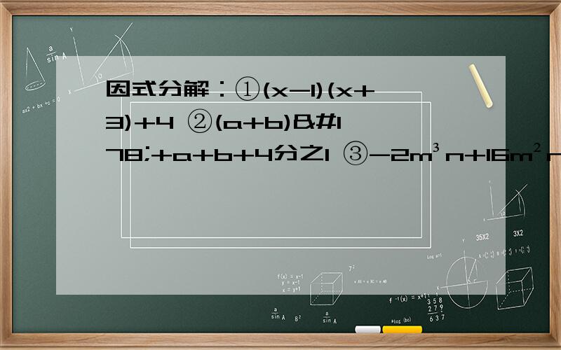 因式分解：①(x-1)(x+3)+4 ②(a+b)²+a+b+4分之1 ③-2m³n+16m²n²+4mn³