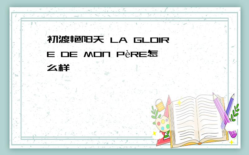 初渡艳阳天 LA GLOIRE DE MON PèRE怎么样