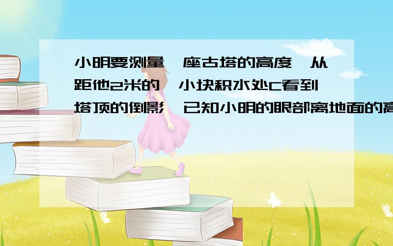 小明要测量一座古塔的高度,从距他2米的一小块积水处C看到塔顶的倒影,已知小明的眼部离地面的高度DE是1.5三角形ABC和三角形DEC是否相似?为什么