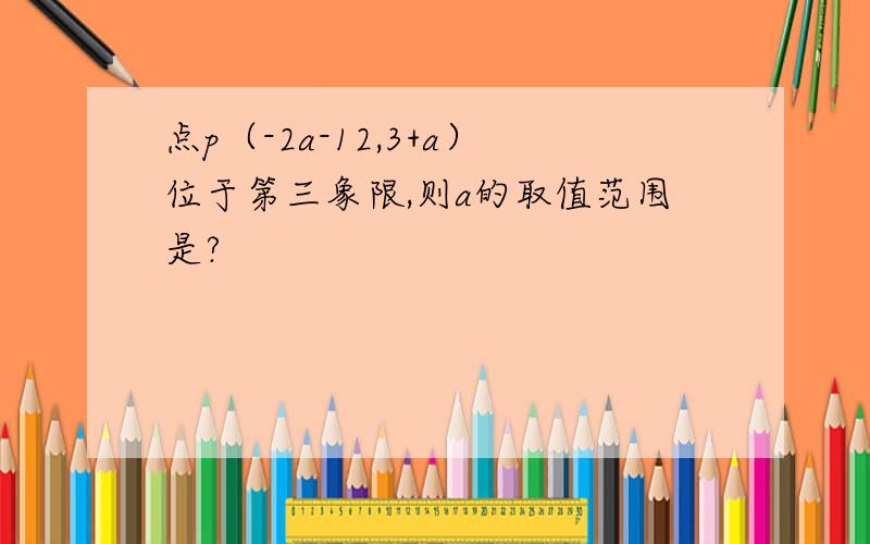 点p（-2a-12,3+a）位于第三象限,则a的取值范围是?