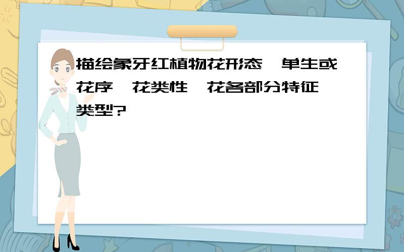 描绘象牙红植物花形态,单生或花序,花类性,花各部分特征,类型?