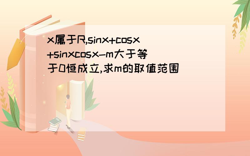 x属于R,sinx+cosx+sinxcosx-m大于等于0恒成立,求m的取值范围