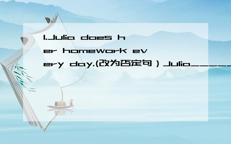 1.Julia does her homework every day.(改为否定句）Julia_____ _____her homework every day.2.He is ator.（改为同义句）He_____ _____an acter.3.Jim ofter goes to work late.(改为同义句）Jim _____often_____ _____work.