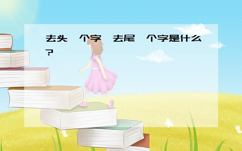 去头一个字,去尾一个字是什么?