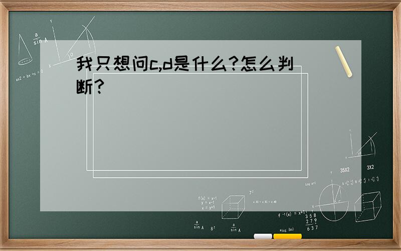 我只想问c,d是什么?怎么判断?