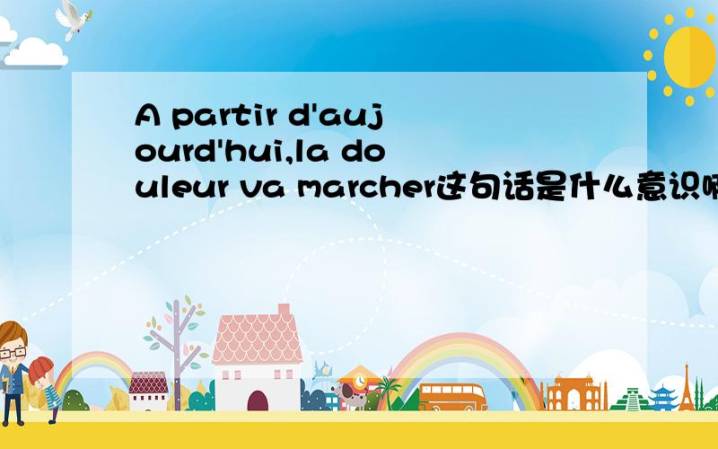 A partir d'aujourd'hui,la douleur va marcher这句话是什么意识啊?是法语还是英语还是其他语种?