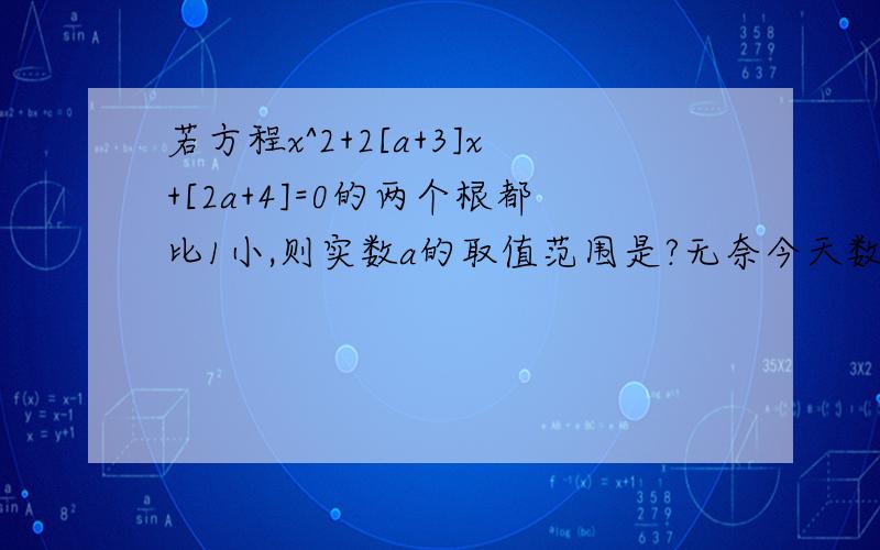 若方程x^2+2[a+3]x+[2a+4]=0的两个根都比1小,则实数a的取值范围是?无奈今天数学课没听懂,想问下这道题应该用什么方法解,解题过程应该怎么写.