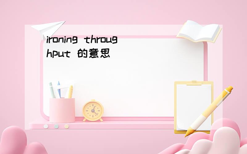 ironing throughput 的意思